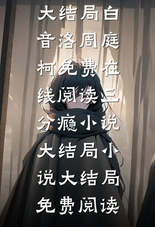 三分瘾小说大结局（白音洛周庭柯）免费在线阅读_（三分瘾小说大结局）小说大结局免费阅读