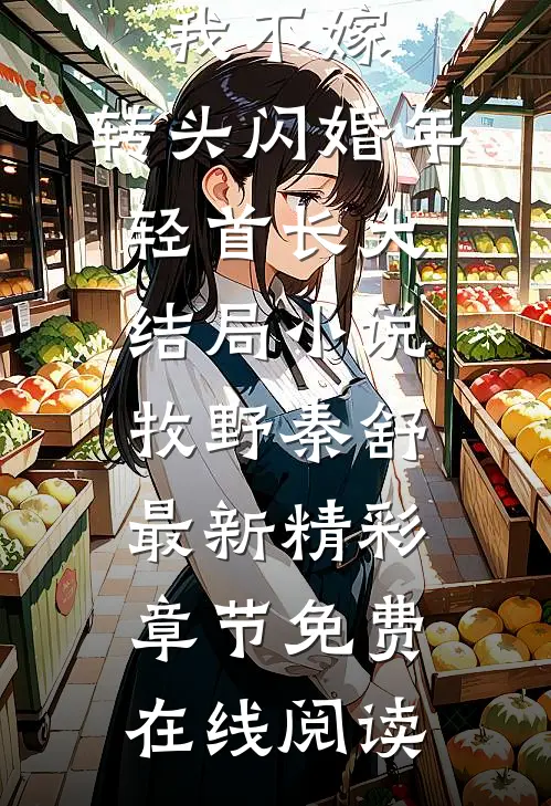 随军替婚我不嫁,转头闪婚年轻首长大结局小说（牧野秦舒）最新精彩章节免费在线阅读