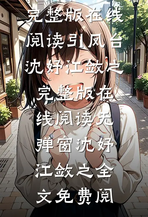 完整版在线阅读引凤台（沈妤江敛之）完整版在线阅读无弹窗_（沈妤江敛之）全文免费阅