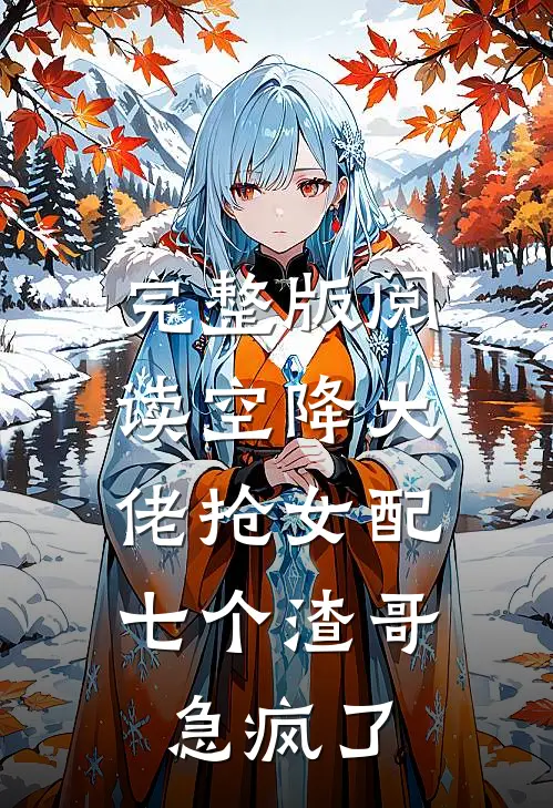 完整版阅读空降大佬抢女配，七个渣哥急疯了