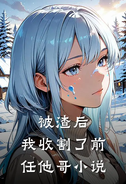 被渣后,我收割了前任他哥小说