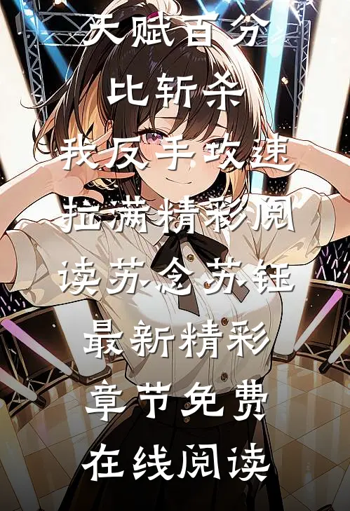 天赋百分比斩杀,我反手攻速拉满精彩阅读（苏念苏钰）最新精彩章节免费在线阅读