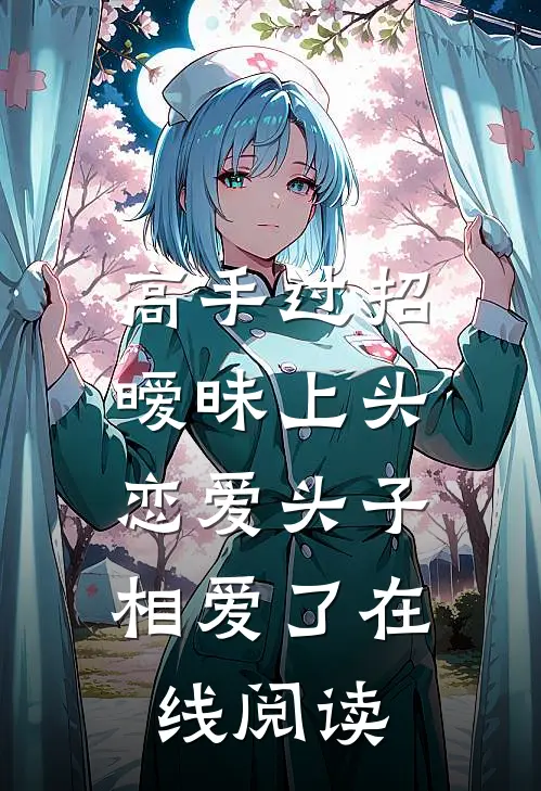高手过招暧昧上头，恋爱头子相爱了在线阅读