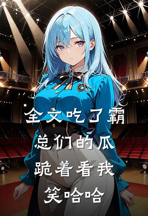 全文吃了霸总们的瓜，跪着看我笑哈哈
