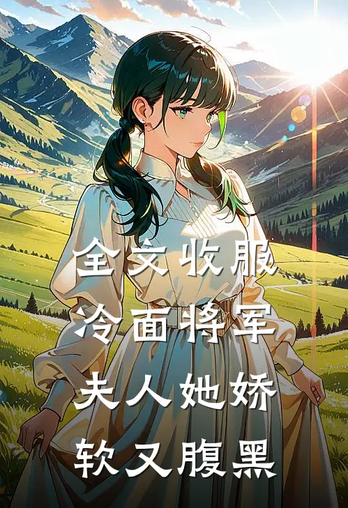 全文收服冷面将军，夫人她娇软又腹黑