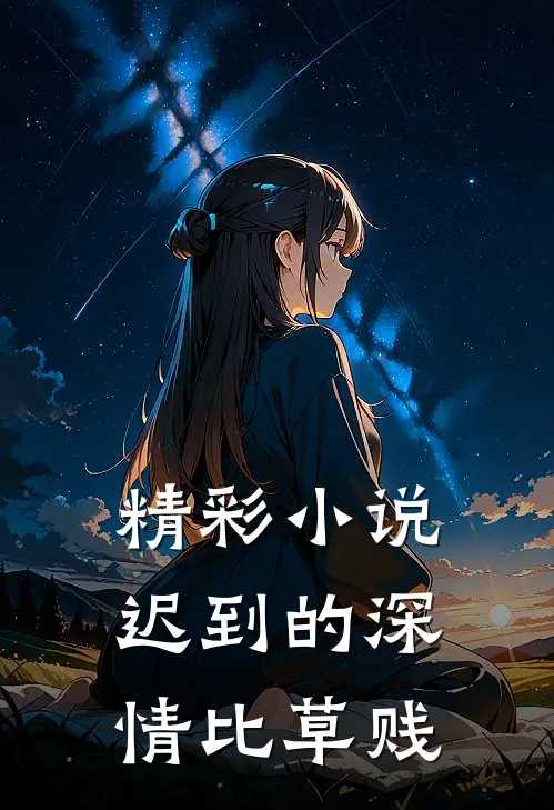 精彩小说迟到的深情比草贱