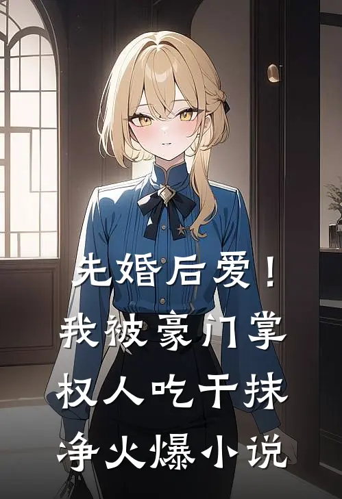先婚后爱！我被豪门掌权人吃干抹净火爆小说