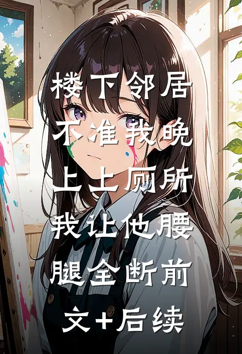 楼下邻居不准我晚上上厕所，我让他腰腿全断前文+后续