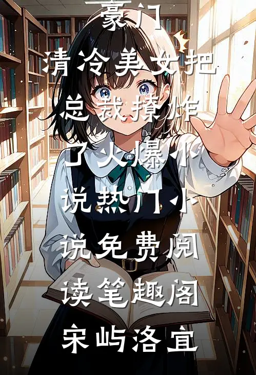 豪门:清冷美女把总裁撩炸了火爆小说热门小说免费阅读_笔趣阁（宋屿洛宜）