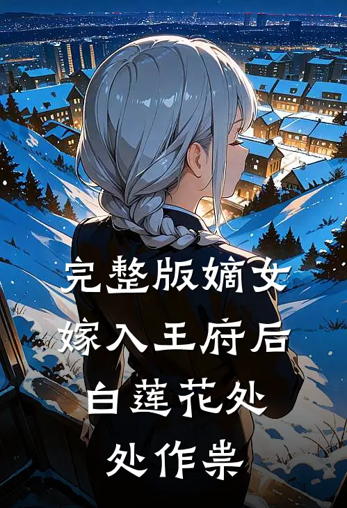 完整版嫡女嫁入王府后，白莲花处处作祟