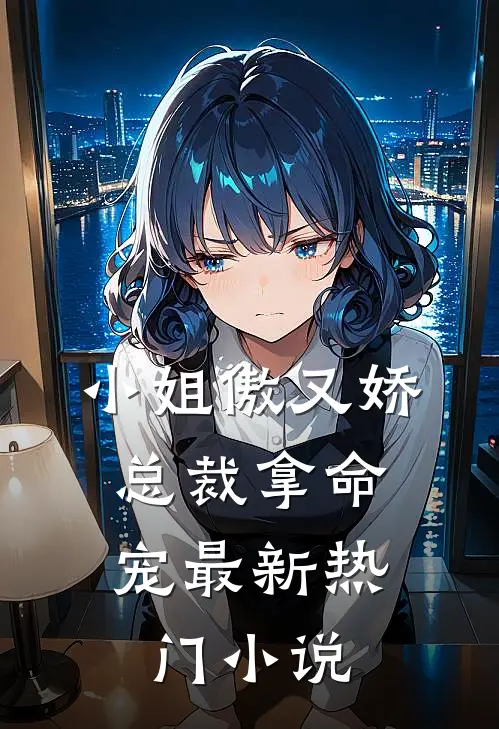 小姐傲又娇，总裁拿命宠最新热门小说