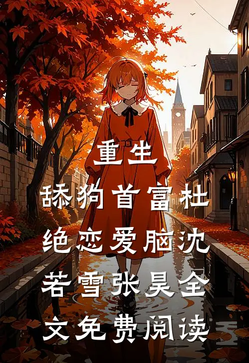 重生:舔狗首富杜绝恋爱脑（沈若雪张昊）全文免费阅读
