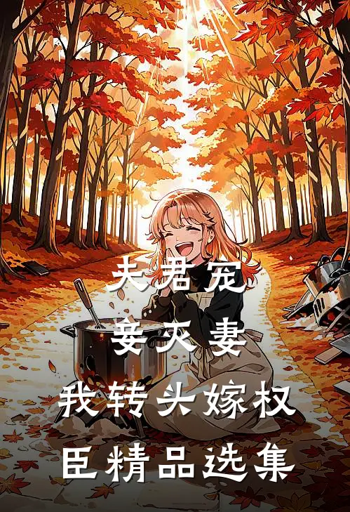 夫君宠妾灭妻，我转头嫁权臣精品选集
