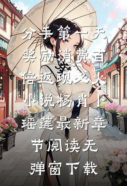 分手第一天,奖励消费百倍返现必火小说（杨肖卜瑶莲）最新章节阅读无弹窗下载