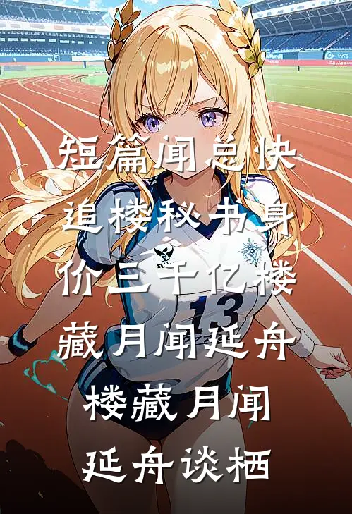 短篇闻总快追楼秘书身价三千亿楼藏月闻延舟，楼藏月闻延舟谈栖