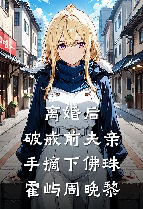 离婚后，破戒前夫亲手摘下佛珠霍屿周晚黎