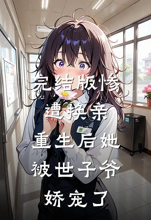 完结版惨遭换亲，重生后她被世子爷娇宠了