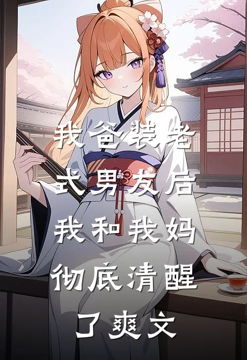 我爸装老式男友后，我和我妈彻底清醒了爽文