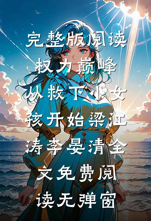 完整版阅读权力巅峰:从救下小女孩开始（梁江涛李晏清）全文免费阅读无弹窗
