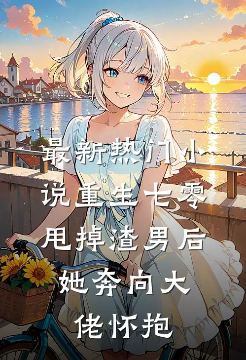 最新热门小说重生七零：甩掉渣男后，她奔向大佬怀抱