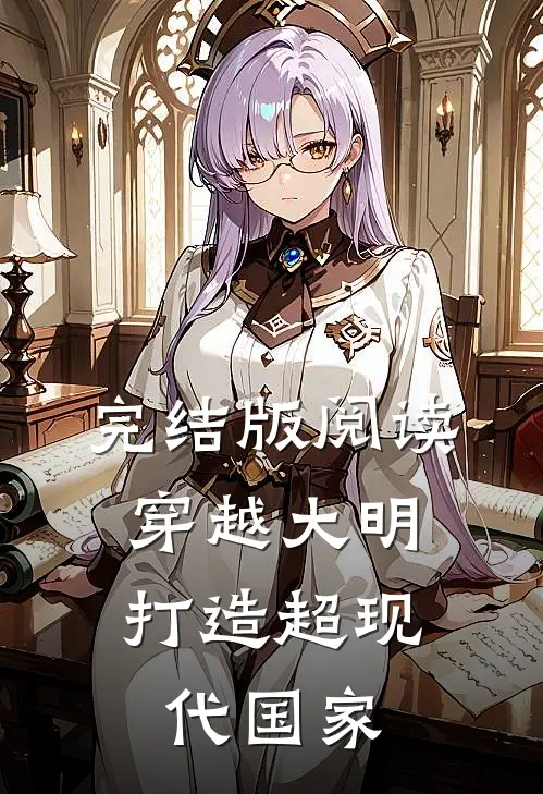 完结版阅读穿越大明，打造超现代国家