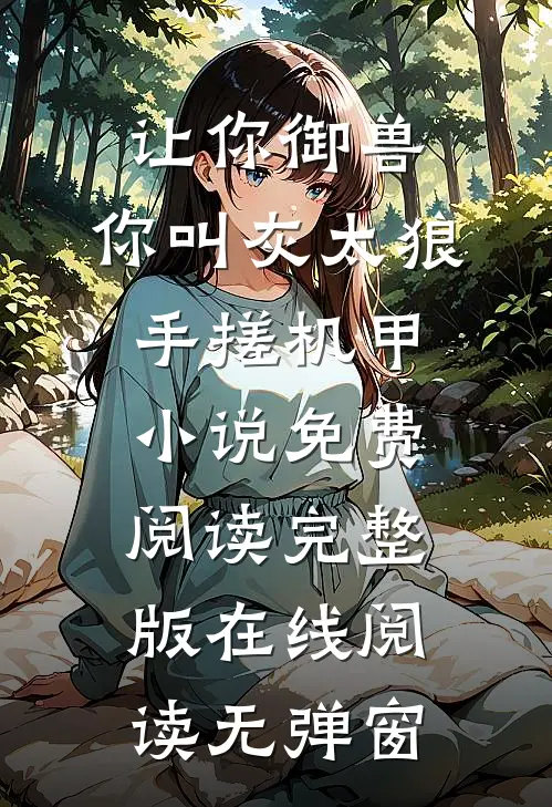 （让你御兽,你叫灰太狼手搓机甲）小说免费阅读完整版在线阅读无弹窗