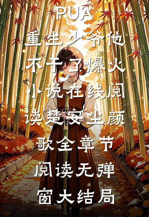 开局拒绝PUA,重生少爷他不干了爆火小说在线阅读（楚安尘颜歌）全章节阅读无弹窗大结局