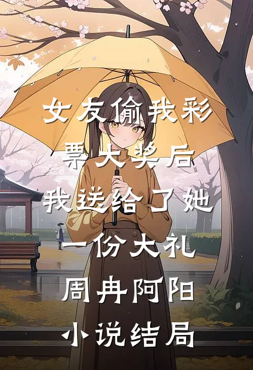 女友偷我彩票大奖后，我送给了她一份大礼周冉阿阳小说结局