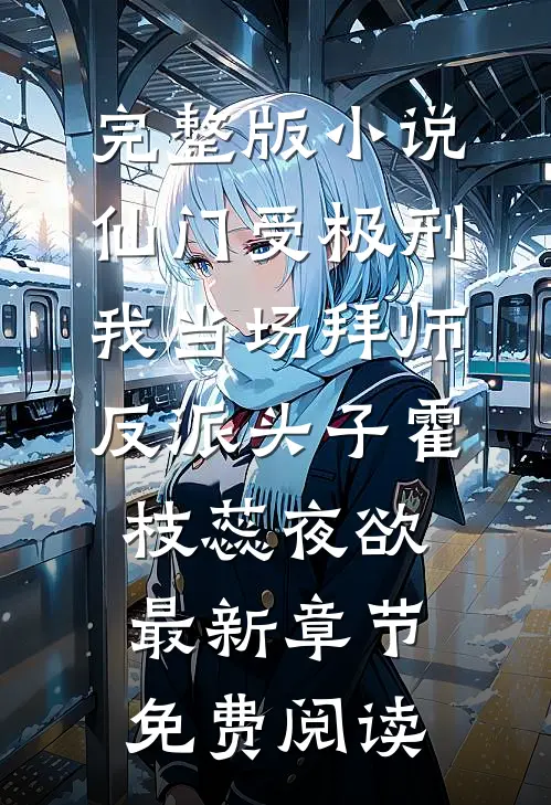 完整版小说仙门受极刑,我当场拜师反派头子（霍枝蕊夜欲）最新章节免费阅读