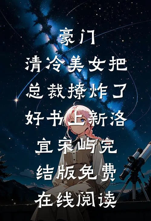 豪门:清冷美女把总裁撩炸了好书上新（洛宜宋屿）完结版免费在线阅读