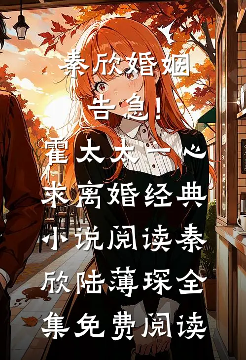 秦欣婚姻告急!霍太太一心求离婚经典小说阅读（秦欣陆薄琛）全集免费阅读