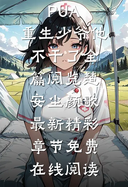 开局拒绝PUA,重生少爷他不干了全篇阅览（楚安尘颜歌）最新精彩章节免费在线阅读