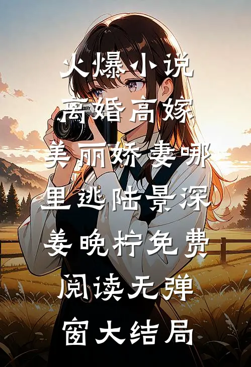 火爆小说离婚高嫁:美丽娇妻哪里逃（陆景深姜晚柠）免费阅读无弹窗大结局