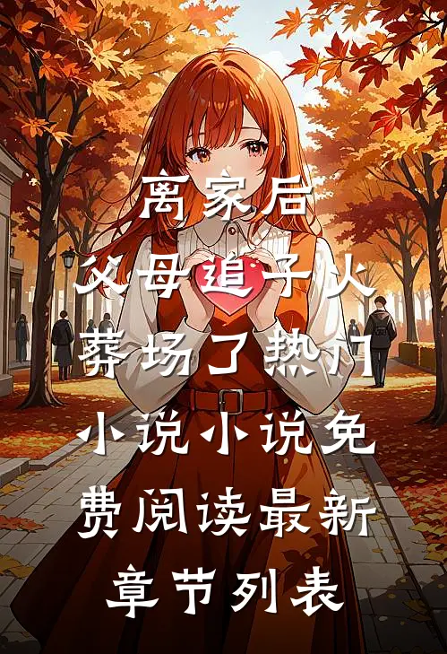 （离家后,父母追子火葬场了热门小说）小说免费阅读最新章节列表