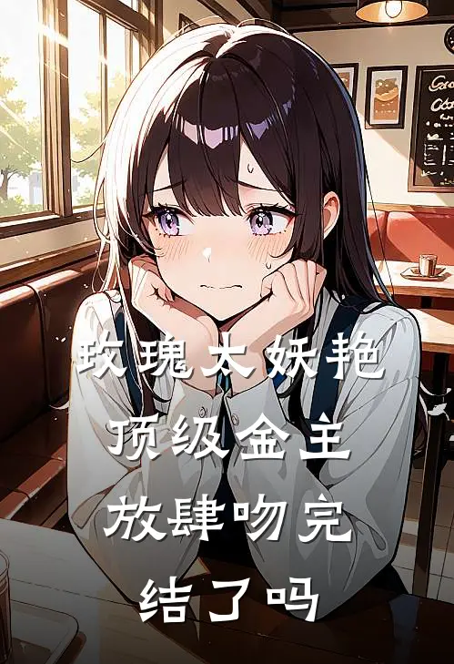 玫瑰太妖艳,顶级金主放肆吻完结了吗