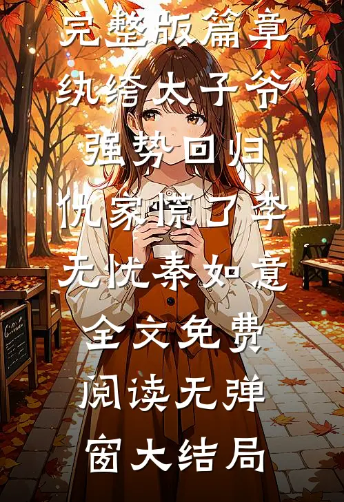 完整版篇章纨绔太子爷强势回归,仇家慌了（李无忧秦如意）全文免费阅读无弹窗大结局