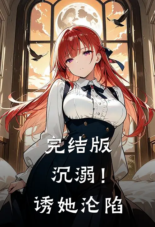 完结版沉溺！诱她沦陷