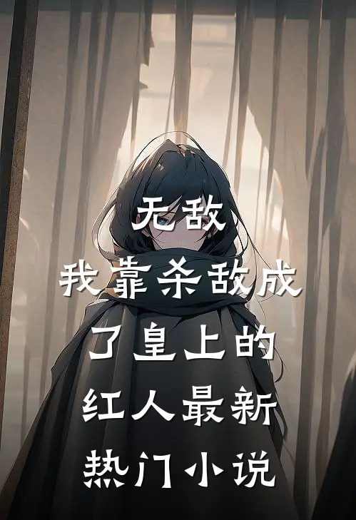无敌：我靠杀敌成了皇上的红人最新热门小说