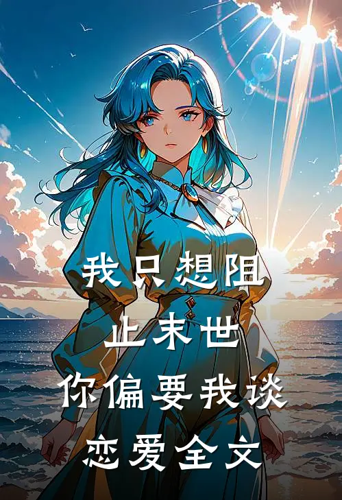 我只想阻止末世，你偏要我谈恋爱全文