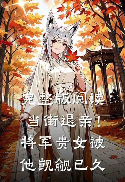 完整版阅读当街退亲！将军贵女被他觊觎已久