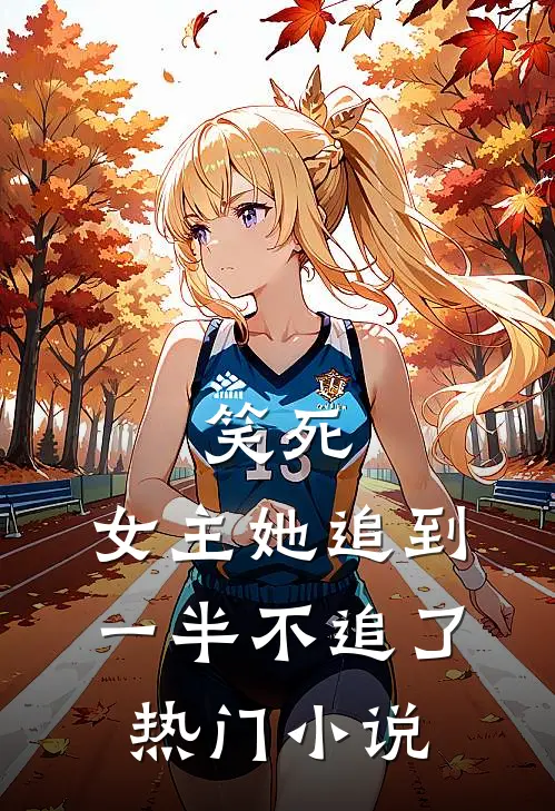 笑死，女主她追到一半不追了热门小说