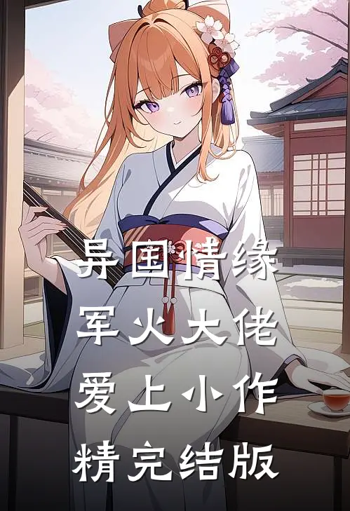 异国情缘：军火大佬爱上小作精完结版