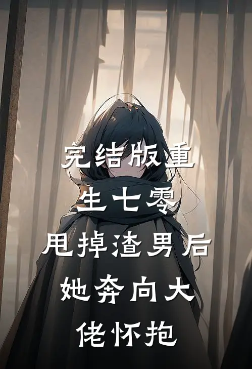 完结版重生七零：甩掉渣男后，她奔向大佬怀抱