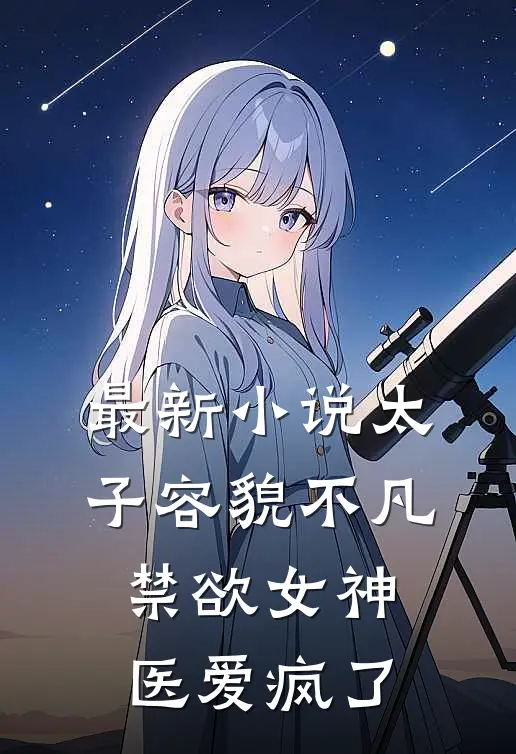 最新小说太子容貌不凡,禁欲女神医爱疯了