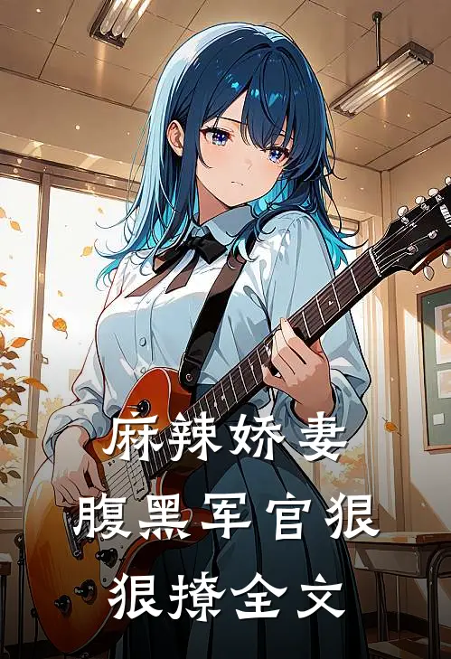 麻辣娇妻，腹黑军官狠狠撩全文