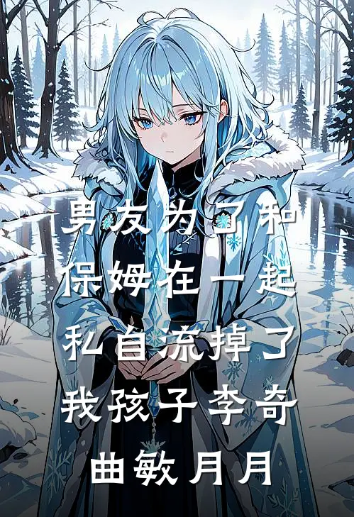 男友为了和保姆在一起私自流掉了我孩子李奇曲敏月月