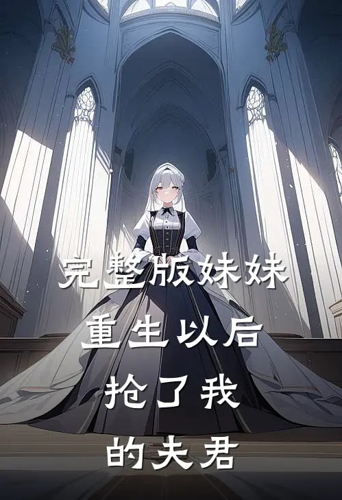 完整版妹妹重生以后，抢了我的夫君