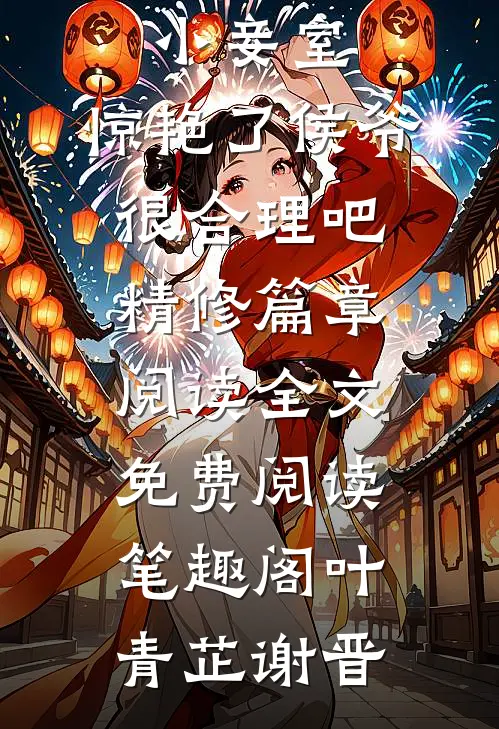 《我一小小妾室,惊艳了侯爷很合理吧精修篇章阅读》全文免费阅读_笔趣阁（叶青芷谢晋）