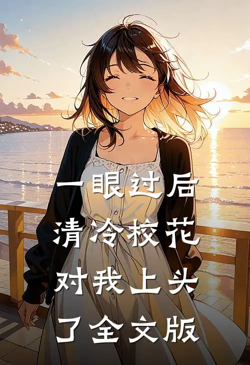 一眼过后，清冷校花对我上头了全文版