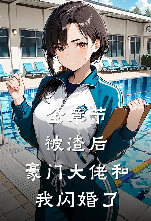 全章节被渣后,豪门大佬和我闪婚了
